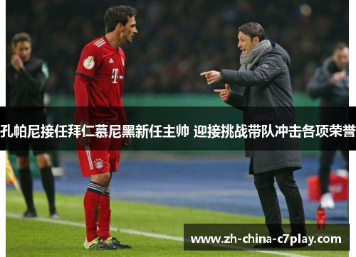 孔帕尼接任拜仁慕尼黑新任主帅 迎接挑战带队冲击各项荣誉