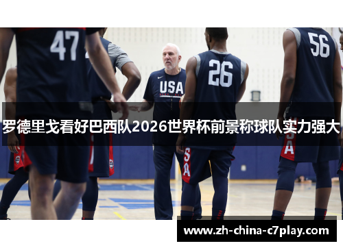 罗德里戈看好巴西队2026世界杯前景称球队实力强大