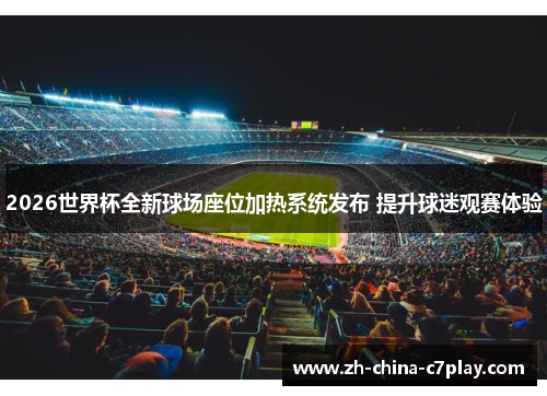 2026世界杯全新球场座位加热系统发布 提升球迷观赛体验
