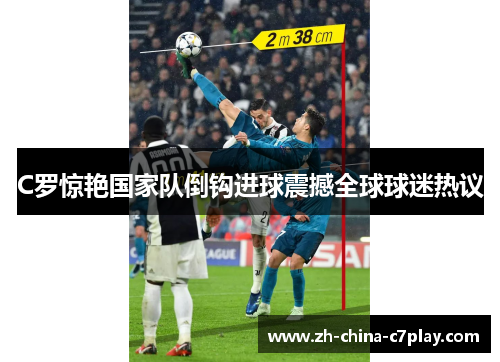 C罗惊艳国家队倒钩进球震撼全球球迷热议