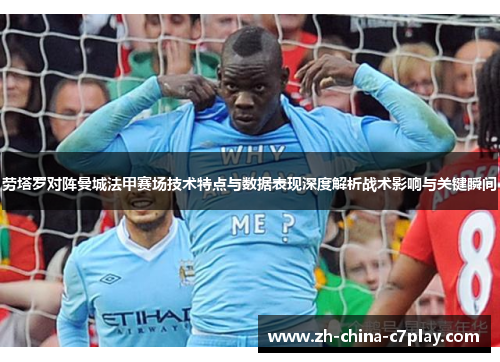 劳塔罗对阵曼城法甲赛场技术特点与数据表现深度解析战术影响与关键瞬间