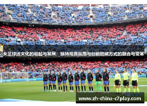 女足球迷文化的崛起与发展：独特观赛氛围与创新助威方式的融合与变革