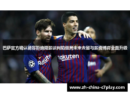 巴萨官方确认德容拒绝降薪谈判陷僵局未来去留与薪资博弈全面升级