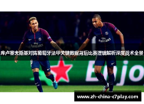 库卢塞夫斯基对阵葡萄牙法甲关键数据背后比赛逻辑解析深度战术全景